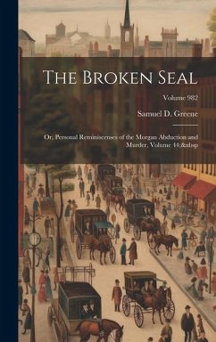 The Broken Seal: Or, Personal Reminiscenses of the Morgan Abduction and Murder, Volume 44; Volume 982 - Greene, Samuel D.