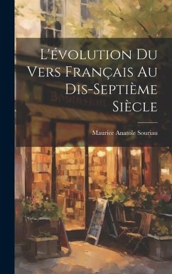L'évolution Du Vers Français Au Dis-Septième Siècle - Souriau, Maurice Anatole