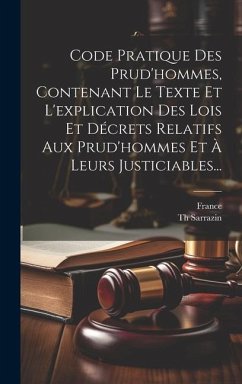 Code Pratique Des Prud'hommes, Contenant Le Texte Et L'explication Des Lois Et Décrets Relatifs Aux Prud'hommes Et À Leurs Justiciables... - Sarrazin, Th