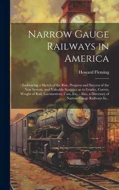 Narrow Gauge Railways in America [microform]: Embracing a Sketch of the Rise, Progress and Success of the New System, and Valuable Statistics as to Gr - Fleming, Howard