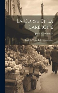 La Corse Et La Sardigne: Étude De Voyage Et De Climatologie... - Bennet, James Henry