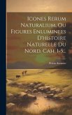 Icones Rerum Naturalium, Ou Figures Enluminees D'histoire Naturelle Du Nord. Cah. 1-5...