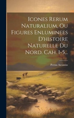 Icones Rerum Naturalium, Ou Figures Enluminees D'histoire Naturelle Du Nord. Cah. 1-5... - Ascanius, Petrus