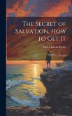 The Secret of Salvation, How to Get It: And How to Keep It