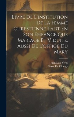 Livre De L'institution De La Femme Chrestienne Tant En Son Enfance Que Mariage Et Viduité, Aussi De L'office Du Mary - Vives, Juan Luis; De Changy, Pierre