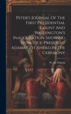 Peter's Journal Of The First Presidential Count And Washington's Inauguration Showing How Vice-president Adams Got Ahead In The Ceremony - Osborn, W. M.