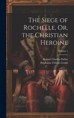The Siege of Rochelle, Or, the Christian Heroine; Volume 1 - Genlis, Stéphanie Félicité; Dallas, Robert Charles