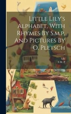Little Lily's Alphabet, With Rhymes By S.m.p. And Pictures By O. Pletsch - P, S. M.; (Little )., Lily