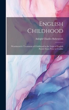 English Childhood: Wordsworth's Treatment of Childhood in the Light of English Poetry From Prior to Crabbe - Babenroth, Adolph Charles