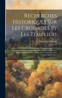 Recherches Historiques Sur Les Croisades Et Les Templiers: L'origine De La Noblesse Et L'ancienne Chevalerie, Les Cours D'amour, Les Tournois, Les Due - Jacob-Kolb, Gérard