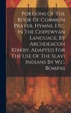Portions Of The Book Of Common Prayer, Hymns, Etc. In The Chipewyan Language, By Archdeacon Kirkby, Adapted For The Use Of The Slavi Indians By W.c. B