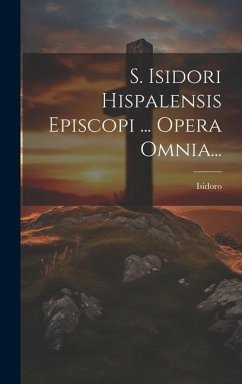 S. Isidori Hispalensis Episcopi ... Opera Omnia...