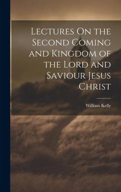 Lectures On the Second Coming and Kingdom of the Lord and Saviour Jesus Christ - Kelly, William