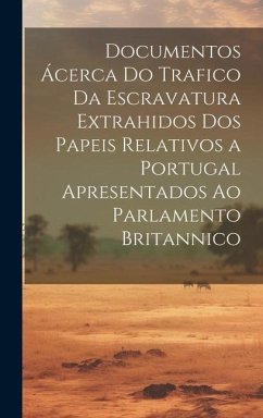 Documentos Ácerca Do Trafico Da Escravatura Extrahidos Dos Papeis Relativos a Portugal Apresentados Ao Parlamento Britannico - Anonymous