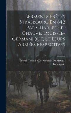 Serments Prêtés Strasbourg En 842 Par Charles-Le-Chauve, Louis-Le-Germanique, Et Leurs Armées Respectives - de Meymi-Lanaugarie, Joseph Théopile de