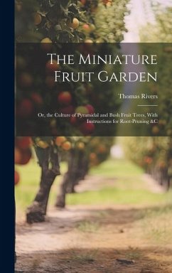 The Miniature Fruit Garden: Or, the Culture of Pyramidal and Bush Fruit Trees, With Instructions for Root-Pruning &c - Rivers, Thomas