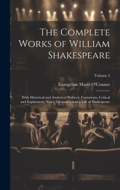 The Complete Works of William Shakespeare: With Historical and Analytical Prefaces, Comments, Critical and Explanatory Notes, Glossaries, and a Life o - O'Connor, Evangeline Maria