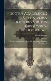 Scotus Academicus Seu Universa Doctoris Subtilis Theologica Dogmata ...: De Deo Intelligente Et Volente. De Sanctissimae Trinitatis Mysterio. 1 V