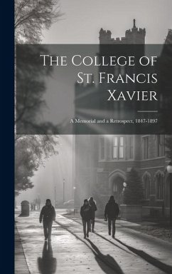 The College of St. Francis Xavier: A Memorial and a Retrospect, 1847-1897 - Anonymous