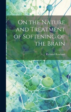On the Nature and Treatment of Softening of the Brain - Rowland, Richard