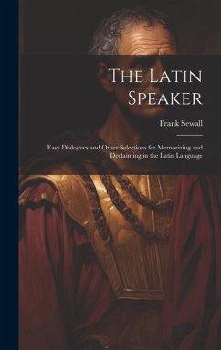 The Latin Speaker: Easy Dialogues and Other Selections for Memorizing and Declaiming in the Latin Language - Sewall, Frank