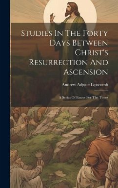 Studies In The Forty Days Between Christ's Resurrection And Ascension: A Series Of Essays For The Times - Lipscomb, Andrew Adgate