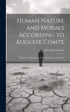 Human Nature and Morals According to Auguste Comte: With Notes Illustrative of the Principles of Positivism - Ingram, John Kells