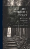 A Church Without a Bishop: The Apostolical and Primitive Church, Popular in Its Government, and Simple in Its Worship