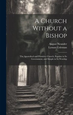 A Church Without a Bishop: The Apostolical and Primitive Church, Popular in Its Government, and Simple in Its Worship - Neander, August; Coleman, Lyman