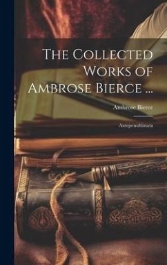 The Collected Works of Ambrose Bierce ...: Antepenultimata - Bierce, Ambrose