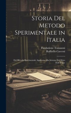 Storia Del Metodo Sperimentale in Italia: Del Metodo Sperimentale Applicato Alla Scienza Del Moto Dell Acque - Caverni, Raffaello; Tomasoni, Fondazione