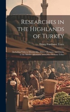 Researches in the Highlands of Turkey: Including Visits to Mounts Ida, Athos, Olympus, and Pelion, to the Mirdite Albanians, and Other Remote Tribes - Tozer, Henry Fanshawe