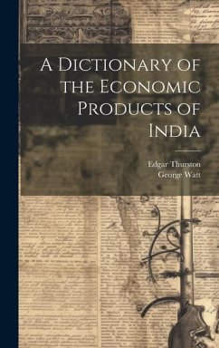 A Dictionary of the Economic Products of India - Thurston, Edgar; Watt, George