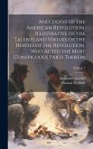 Anecdotes of the American Revolution, Illustrative of the Talents and Virtues of the Heroes of the Revolution, Who Acted the Most Conspicuous Parts Th