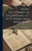 Spons' Dictionary of Engineering, Ed. by O. Byrne (And Spon). 8 Div