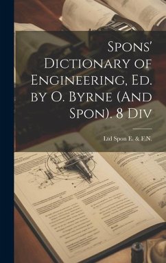 Spons' Dictionary of Engineering, Ed. by O. Byrne (And Spon). 8 Div - Spon E. &. F. N., Ltd