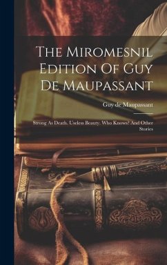 The Miromesnil Edition Of Guy De Maupassant: Strong As Death. Useless Beauty. Who Knows? And Other Stories - Maupassant, Guy de