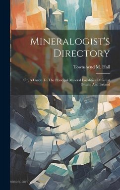 Mineralogist's Directory: Or, A Guide To The Principal Mineral Localities Of Great Britain And Ireland - Hall, Townshend M.