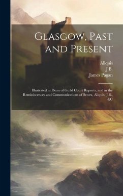 Glasgow, Past and Present: Illustrated in Dean of Guild Court Reports, and in the Reminiscences and Communications of Senex, Aliquis, J.B., &c - Aliquis; Pagan, James; Reid, Robert