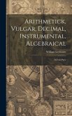 Arithmetick, Vulgar, Decimal, Instrumental, Algebraical: In Four Parts