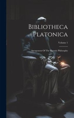 Bibliotheca Platonica: Anexponent Of The Platonic Philosophy; Volume 1 - Anonymous