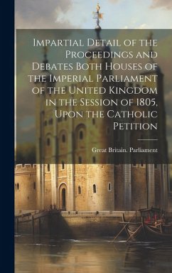Cover Impartial Detail of the Proceedings and Debates Both Houses of the Imperial Parliament of the United Kingdom in the Session of 1805, Upon the Catholic