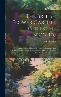 The British Flower Garden, (Series the Second): Containing Coloured Figures & Descriptions of the Most Ornamental and Curious Hardy Flowering Plants; - Sweet, Robert