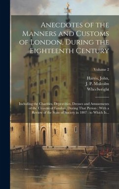 Anecdotes of the Manners and Customs of London, During the Eighteenth Century: Including the Charities, Depravities, Dresses and Amusements of the Cit