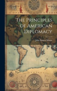 The Principles of American Diplomacy - Moore, John Bassett