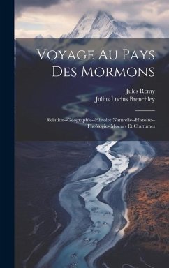 Voyage Au Pays Des Mormons: Relation--Géographie--Histoire Naturelle--Histoire--Theólogie--Moeurs Et Coutumes - Remy, Jules; Brenchley, Julius Lucius