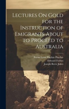 Lectures On Gold for the Instruction of Emigrants About to Proceed to Australia - Smyth, Warington Wilkinson; Jukes, Joseph Beete; Forbes, Edward