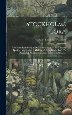 Stockholms Flora: Eller Korrt Beskrifning Af De Vid Stockholm I Vildt Tillstånd Förekommande Växter. Med En Inledning Innehållande En Öf - Wikström, Johann Emanuel