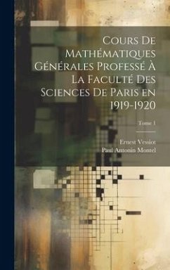 Cours de mathématiques générales professé à la Faculté des Sciences de Paris en 1919-1920; Tome 1 - Vessiot, Ernest; Montel, Paul Antonin