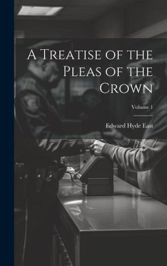 A Treatise of the Pleas of the Crown; Volume 1 - East, Edward Hyde